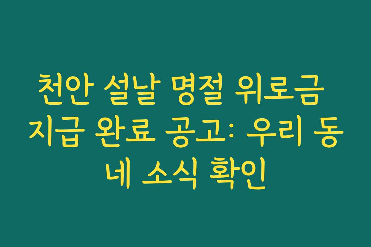 천안 설날 명절 위로금 지급 완료 공고: 우리 동네 소식 확인