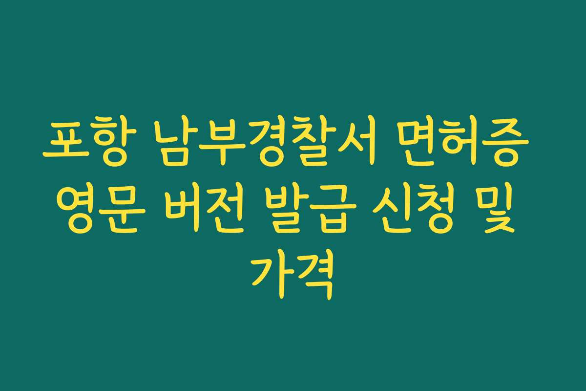 포항 남부경찰서 면허증 영문 버전 발급 신청 및 가격