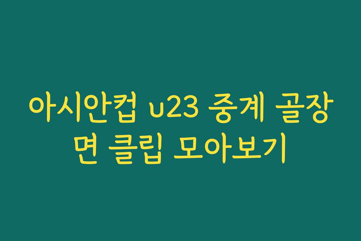 아시안컵 u23 중계 골장면 클립 모아보기