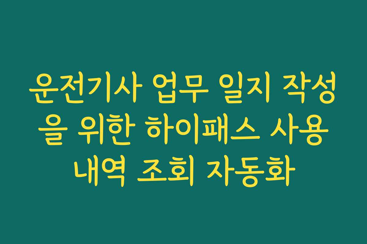 운전기사 업무 일지 작성을 위한 하이패스 사용내역 조회 자동화