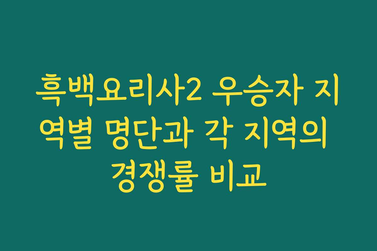 흑백요리사2 우승자 지역별 명단과 각 지역의 경쟁률 비교
