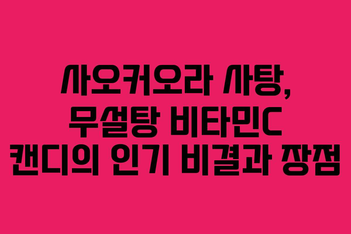 사오커오라 사탕, 무설탕 비타민C 캔디의 인기 비결과 장점