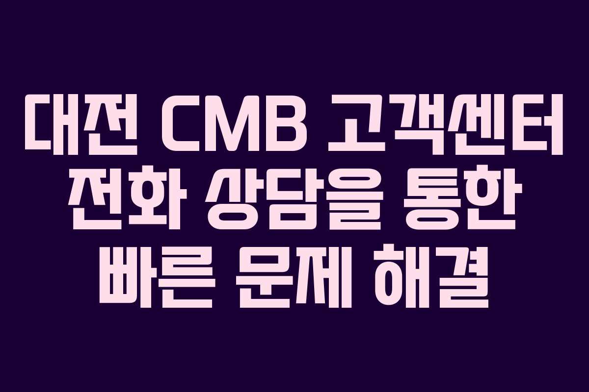 대전 CMB 고객센터 전화 상담을 통한 빠른 문제 해결