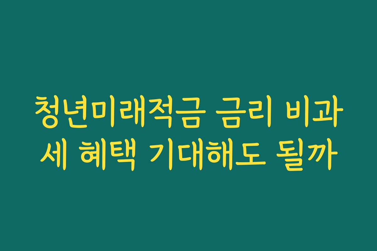 청년미래적금 금리 비과세 혜택 기대해도 될까