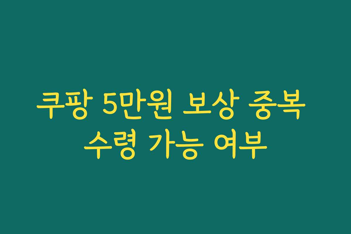 쿠팡 5만원 보상 중복 수령 가능 여부