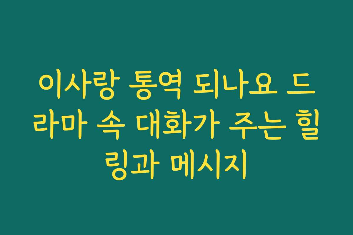 이사랑 통역 되나요 드라마 속 대화가 주는 힐링과 메시지