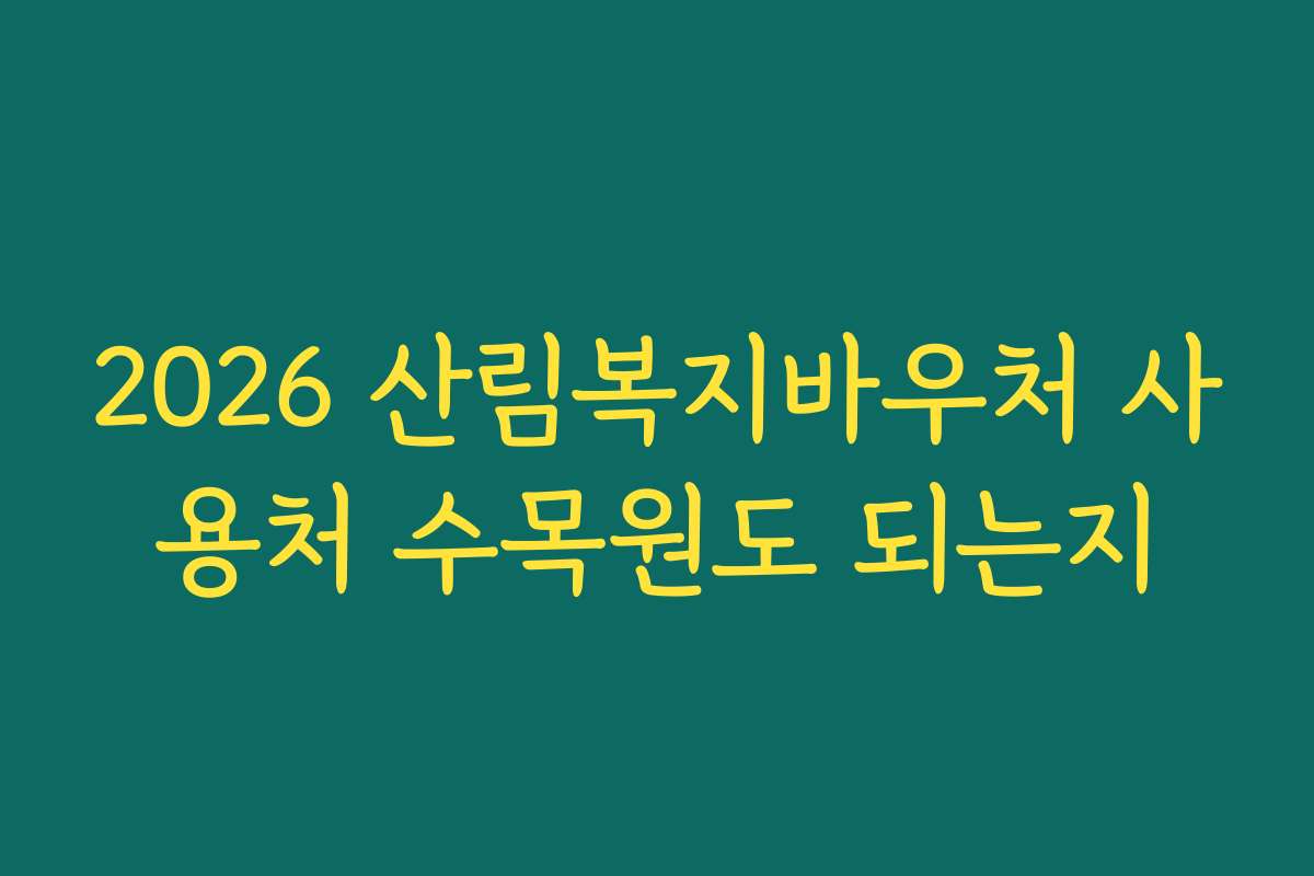 2026 산림복지바우처 사용처 수목원도 되는지
