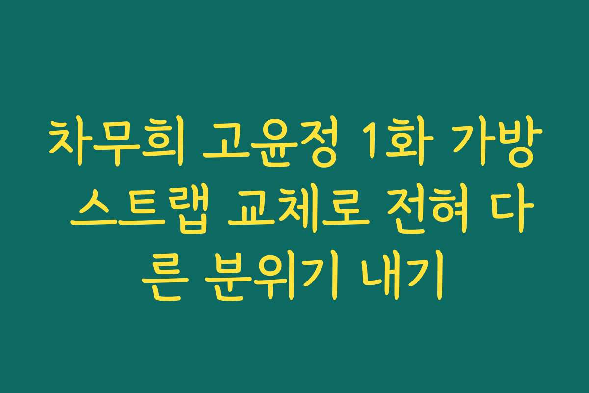 차무희 고윤정 1화 가방 스트랩 교체로 전혀 다른 분위기 내기