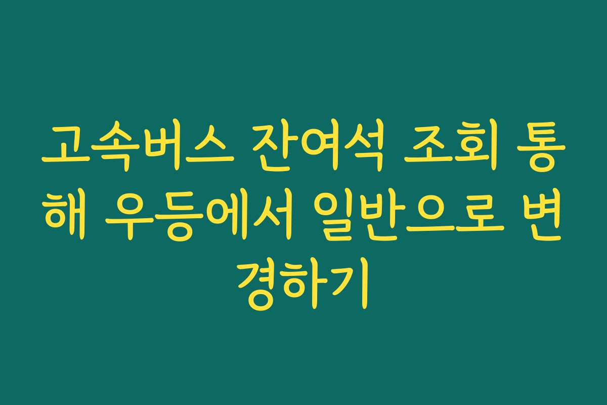 고속버스 잔여석 조회 통해 우등에서 일반으로 변경하기
