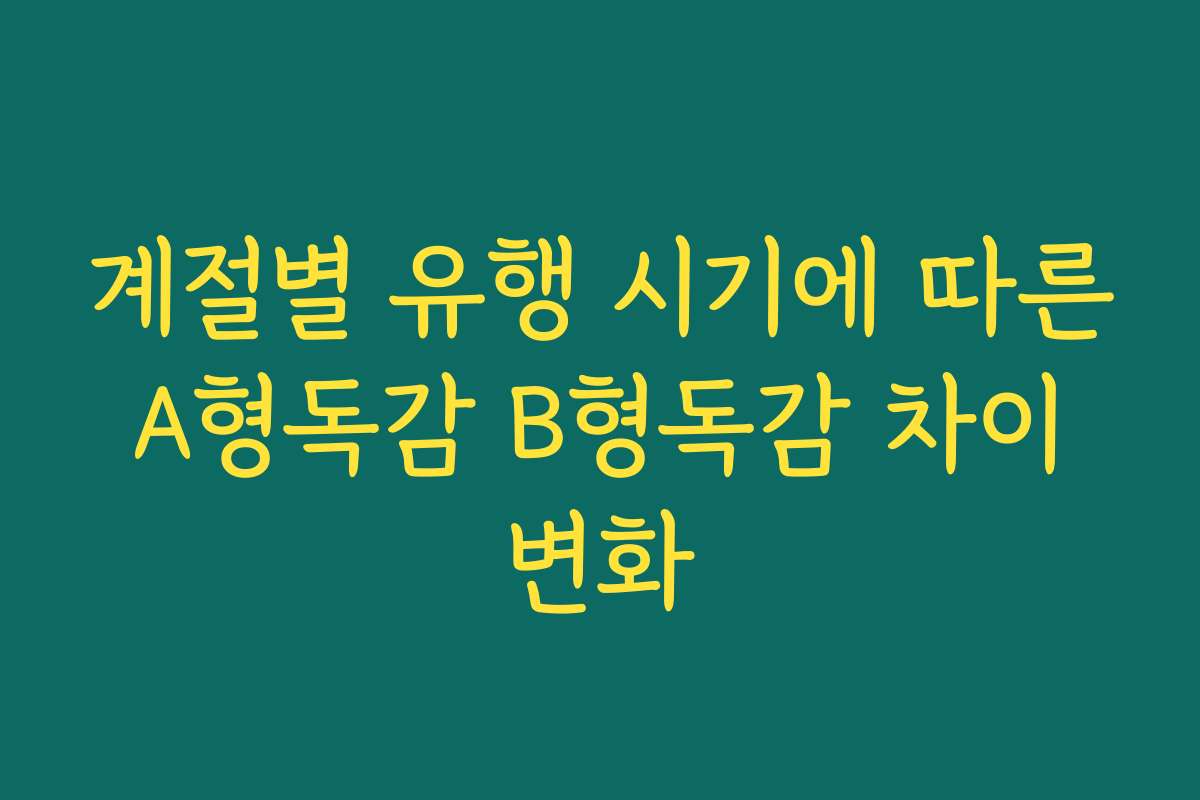 계절별 유행 시기에 따른 A형독감 B형독감 차이 변화