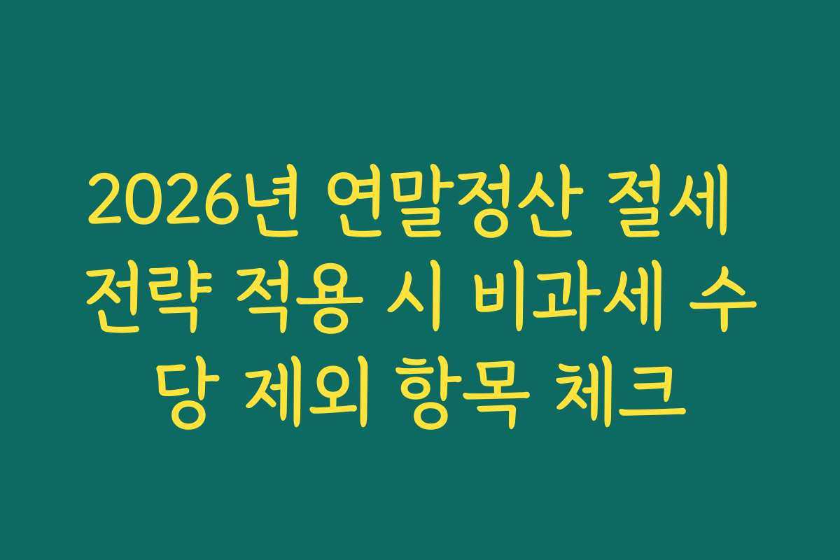 2026년 연말정산 절세 전략 적용 시 비과세 수당 제외 항목 체크
