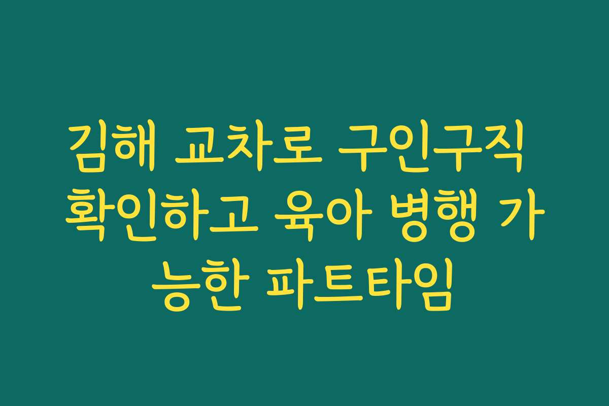 김해 교차로 구인구직 확인하고 육아 병행 가능한 파트타임