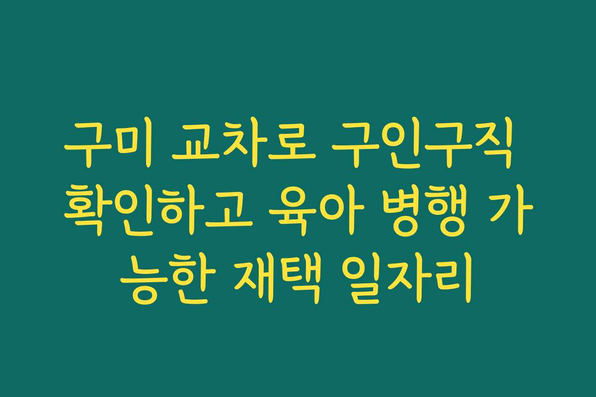 구미 교차로 구인구직 확인하고 육아 병행 가능한 재택 일자리