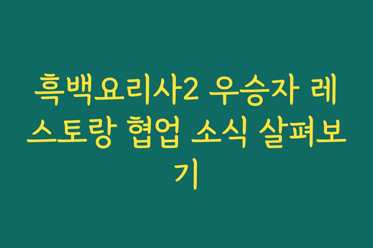 흑백요리사2 우승자 레스토랑 협업 소식 살펴보기