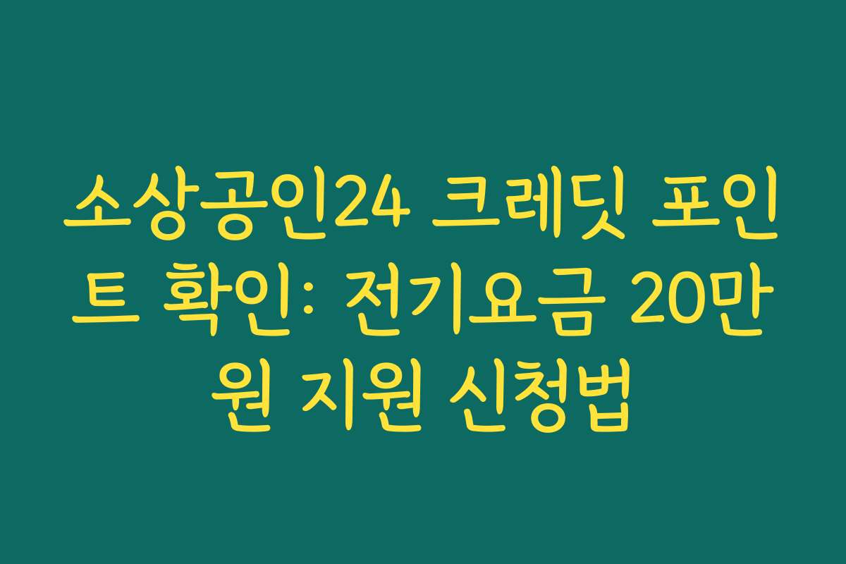 소상공인24 크레딧 포인트 확인: 전기요금 20만원 지원 신청법