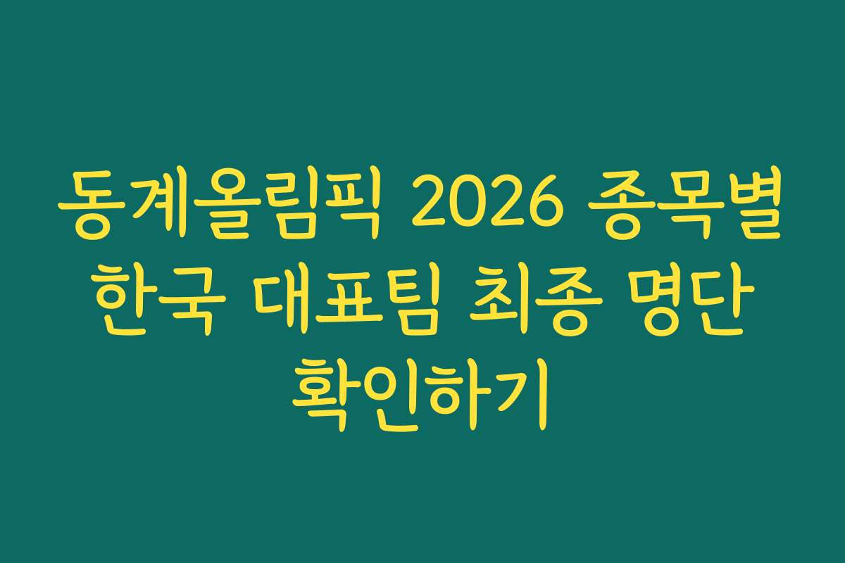 동계올림픽 2026 종목별 한국 대표팀 최종 명단 확인하기