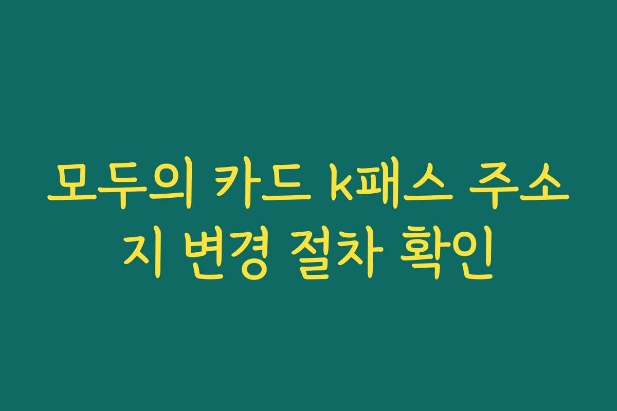 모두의 카드 k패스 주소지 변경 절차 확인