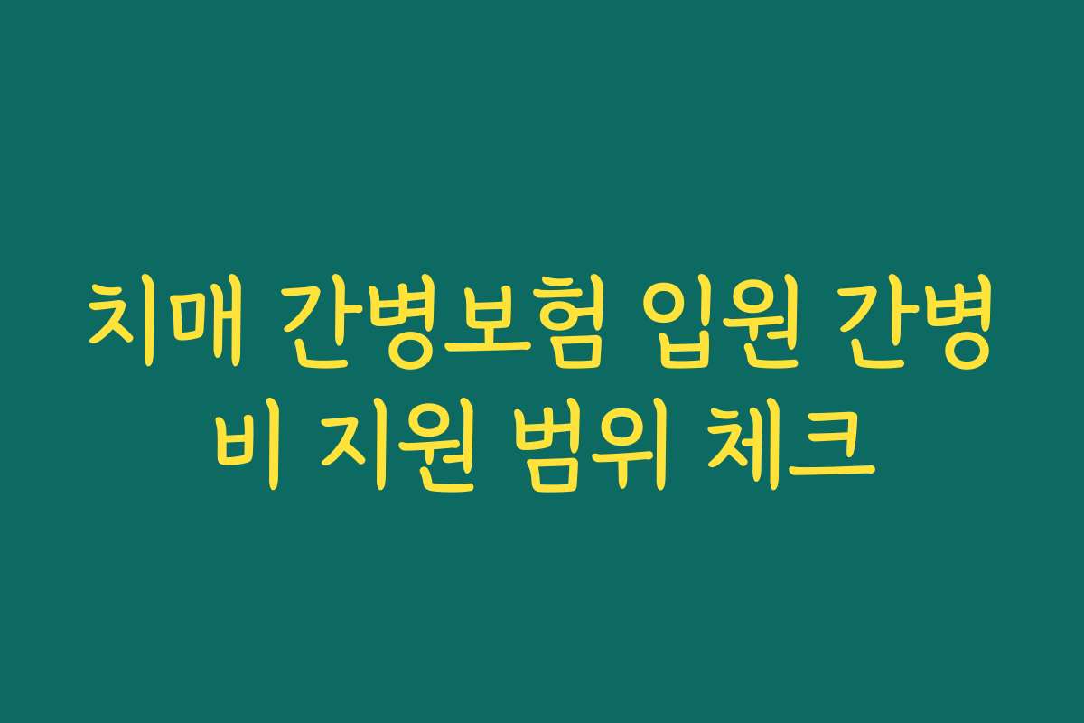 치매 간병보험 입원 간병비 지원 범위 체크