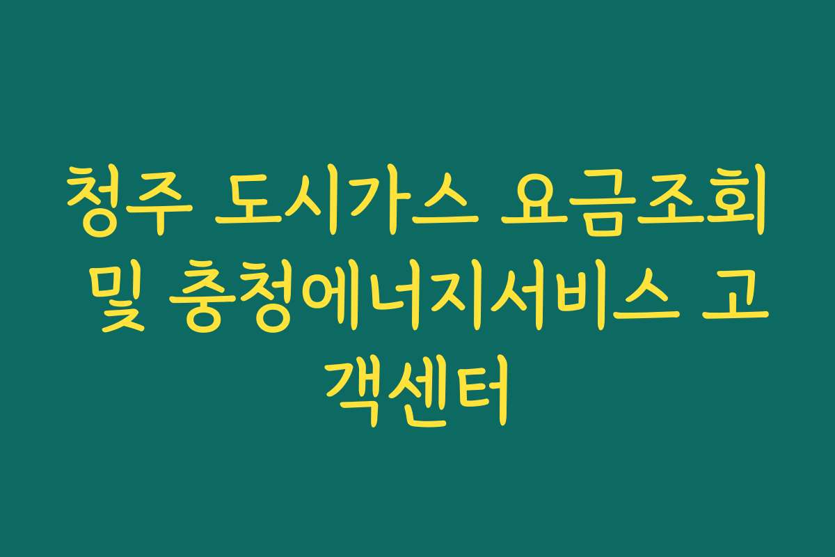 청주 도시가스 요금조회 및 충청에너지서비스 고객센터