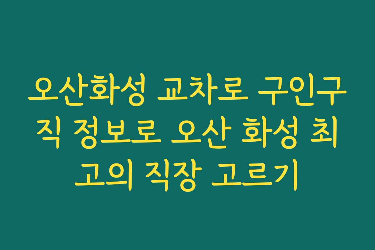오산화성 교차로 구인구직 정보로 오산 화성 최고의 직장 고르기