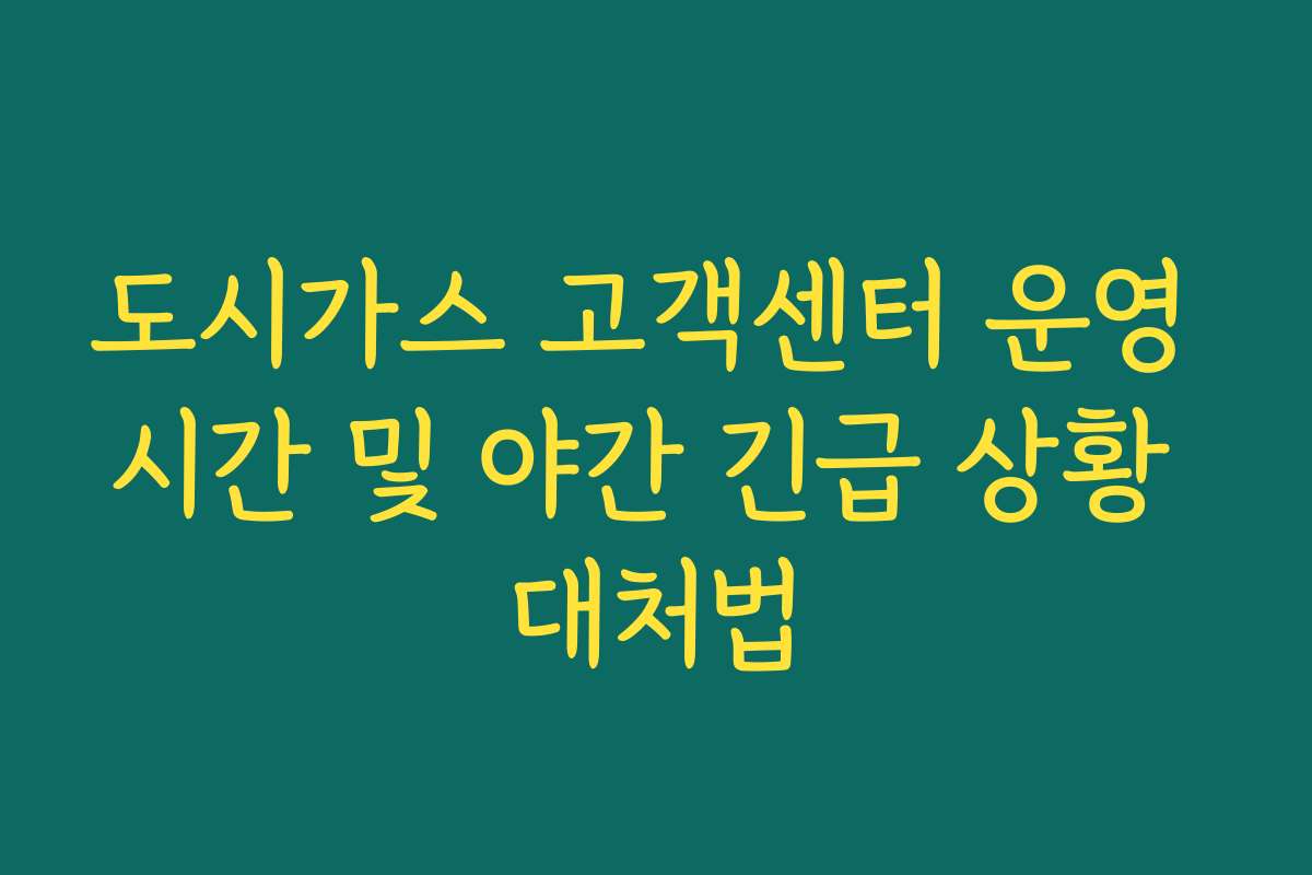 도시가스 고객센터 운영 시간 및 야간 긴급 상황 대처법