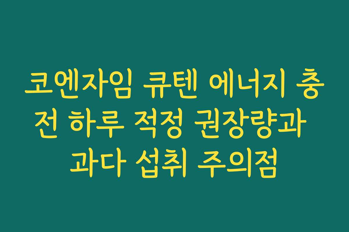 코엔자임 큐텐 에너지 충전 하루 적정 권장량과 과다 섭취 주의점