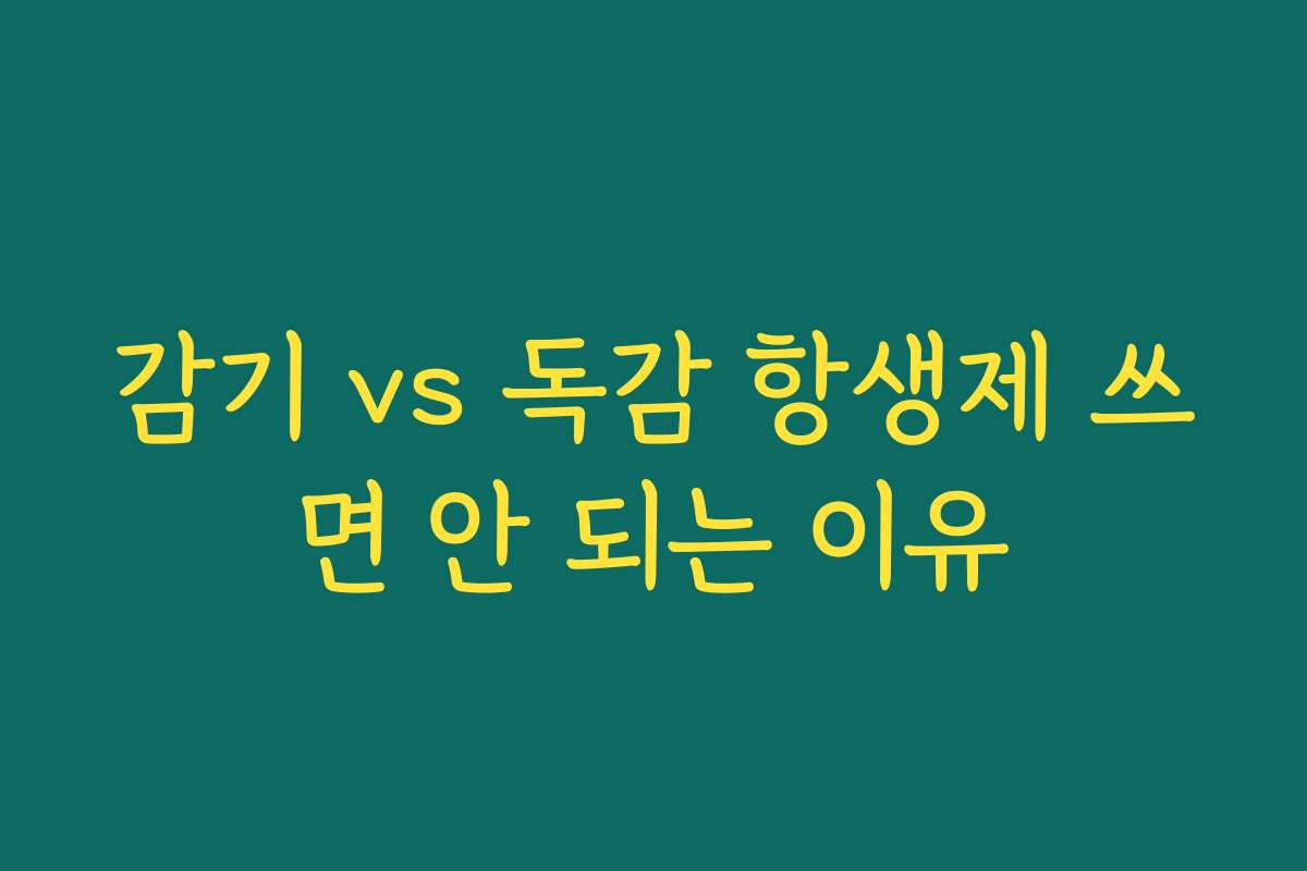 감기 vs 독감 항생제 쓰면 안 되는 이유