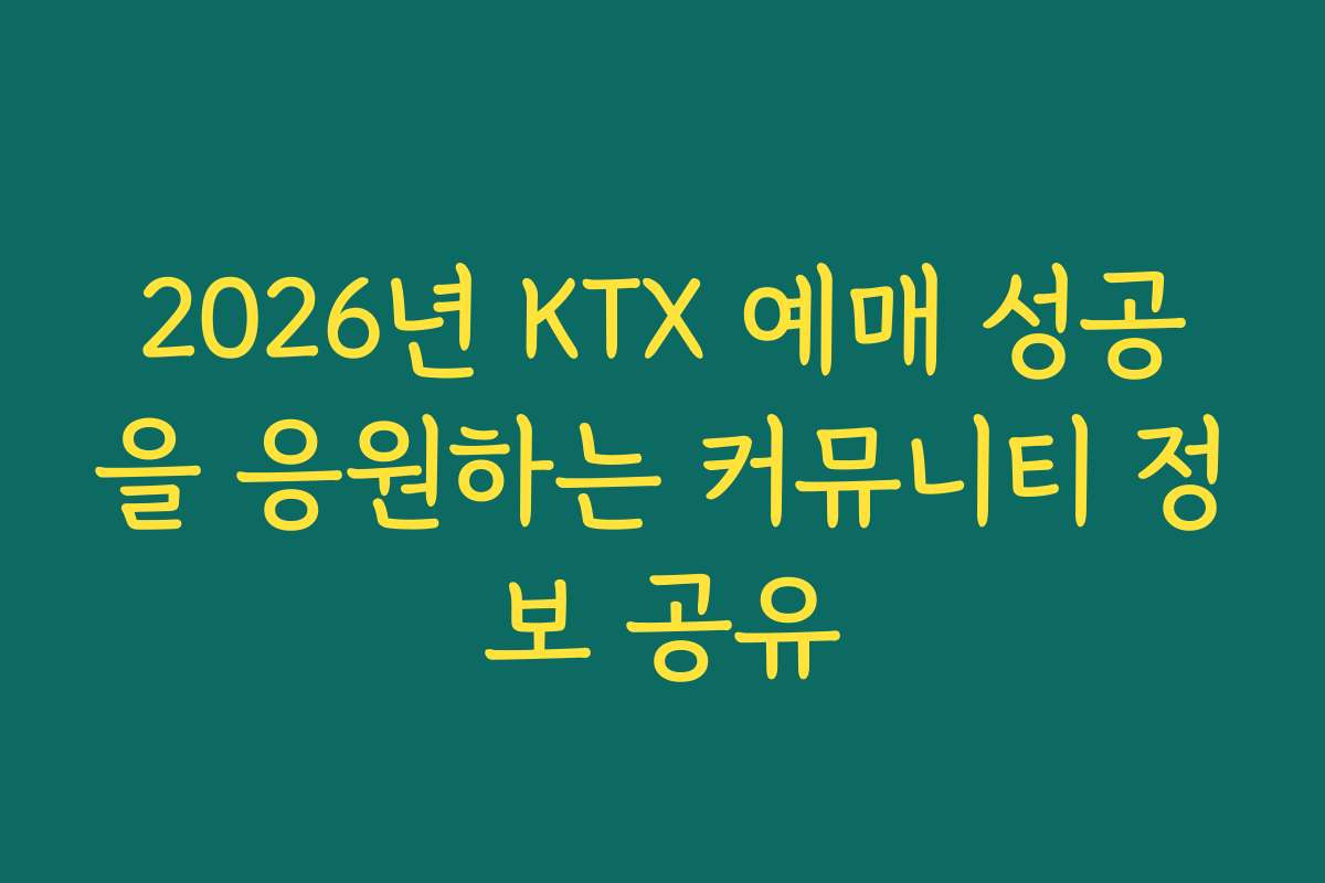 2026년 KTX 예매 성공을 응원하는 커뮤니티 정보 공유
