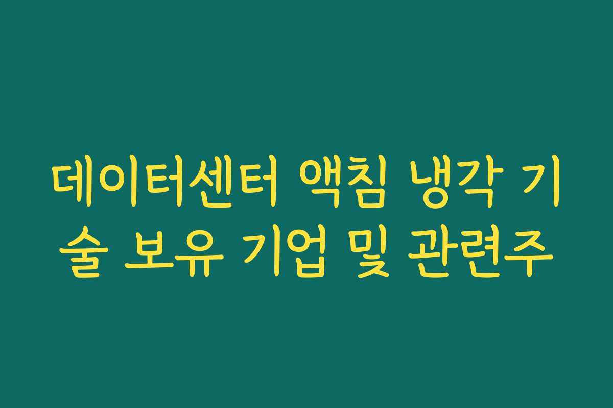 데이터센터 액침 냉각 기술 보유 기업 및 관련주