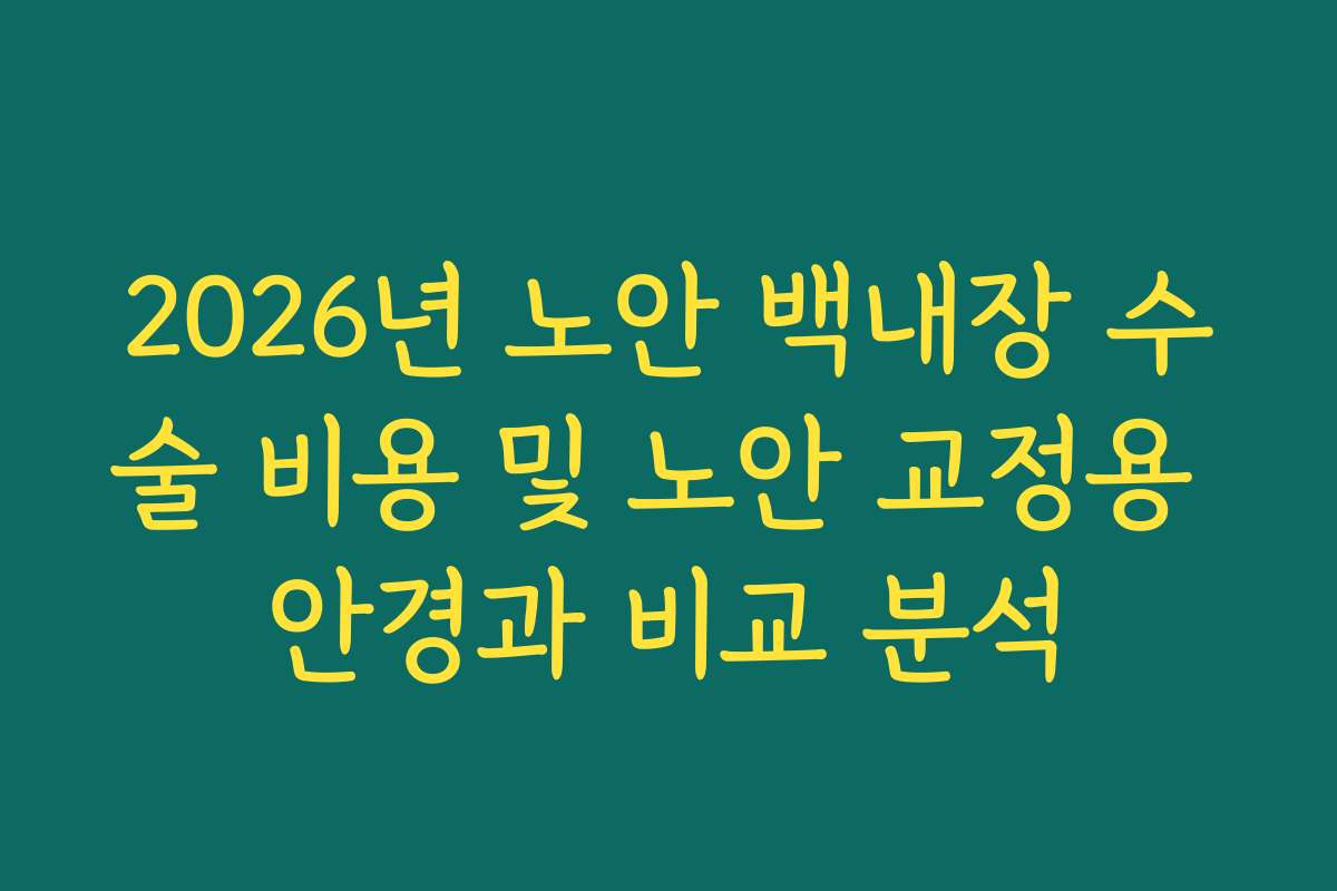 2026년 노안 백내장 수술 비용 및 노안 교정용 안경과 비교 분석
