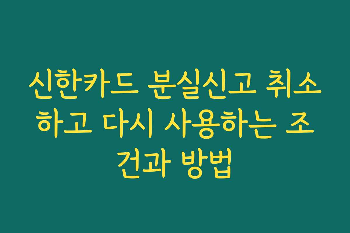 신한카드 분실신고 취소하고 다시 사용하는 조건과 방법