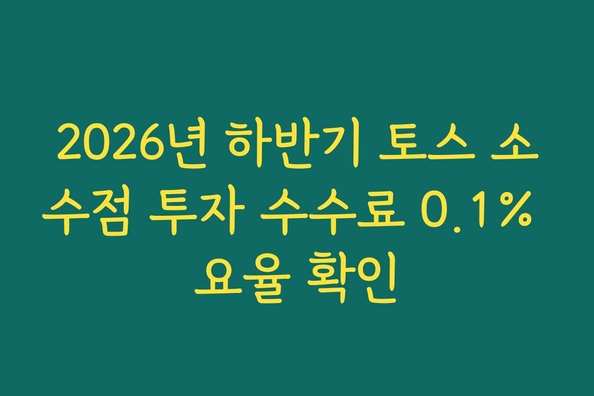 2026년 하반기 토스 소수점 투자 수수료 0.1% 요율 확인
