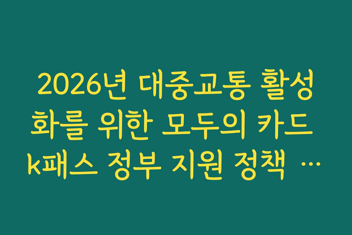 2026년 대중교통 활성화를 위한 모두의 카드 k패스 정부 지원 정책 내용
