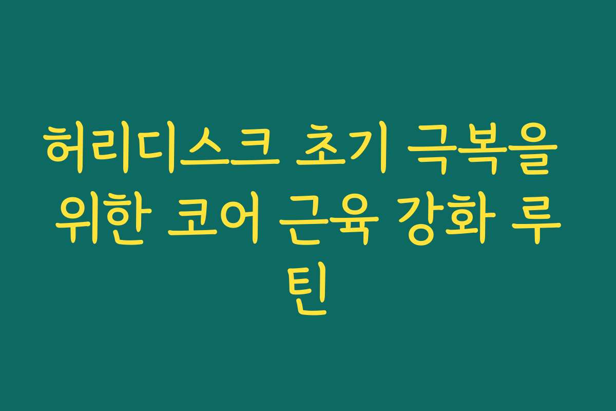 허리디스크 초기 극복을 위한 코어 근육 강화 루틴