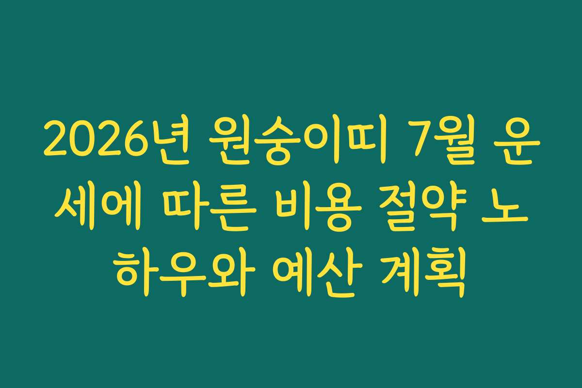 2026년 원숭이띠 7월 운세에 따른 비용 절약 노하우와 예산 계획