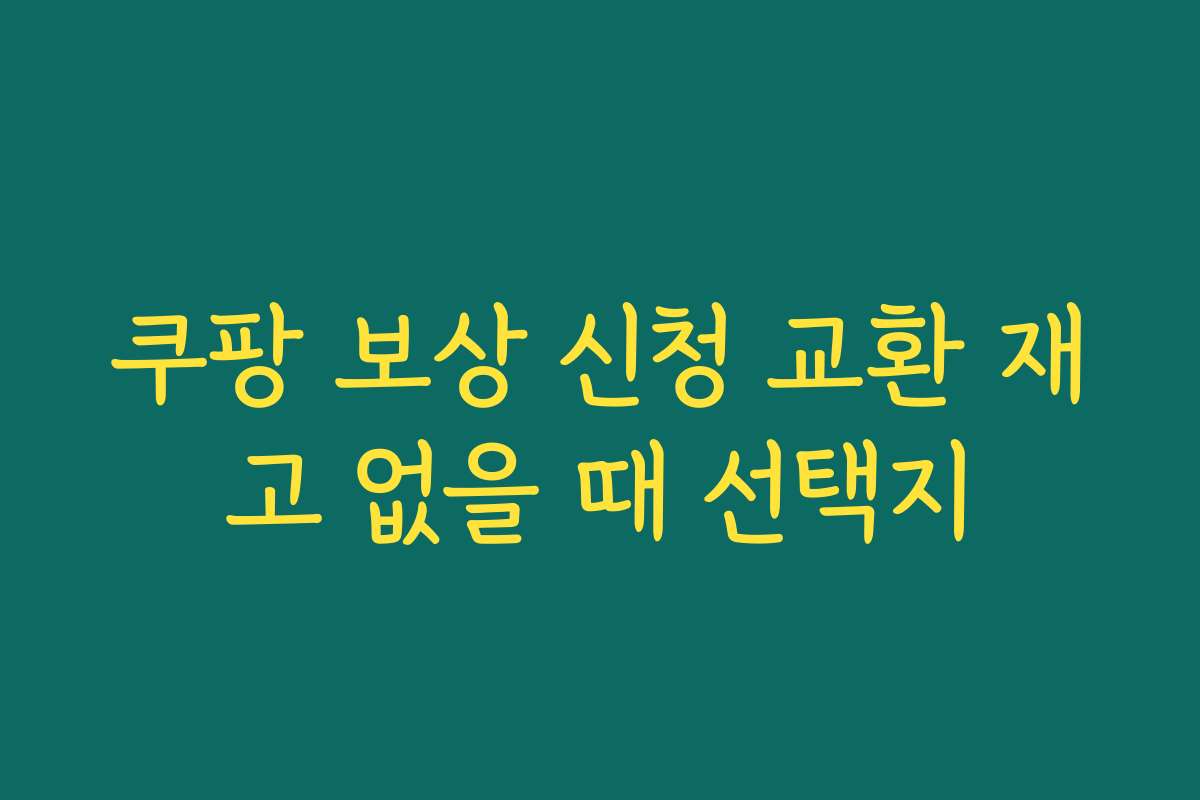 쿠팡 보상 신청 교환 재고 없을 때 선택지