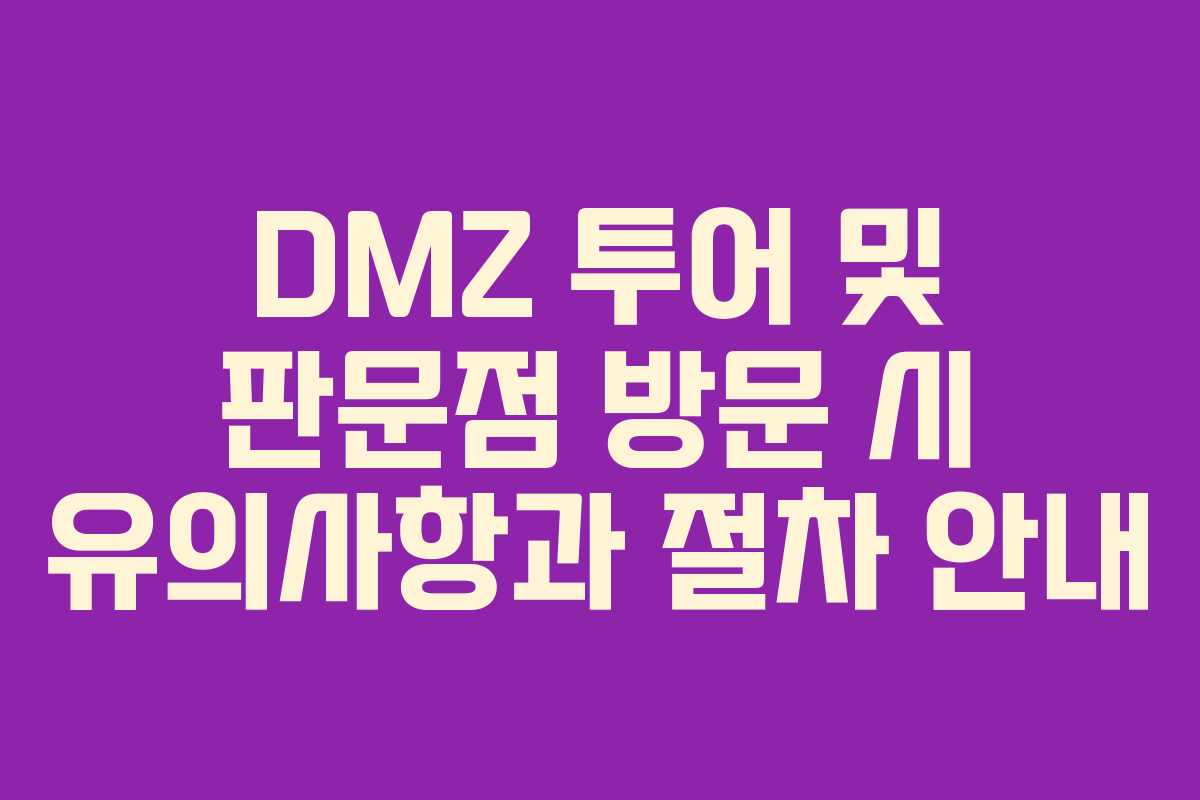 DMZ 투어 및 판문점 방문 시 유의사항과 절차 안내