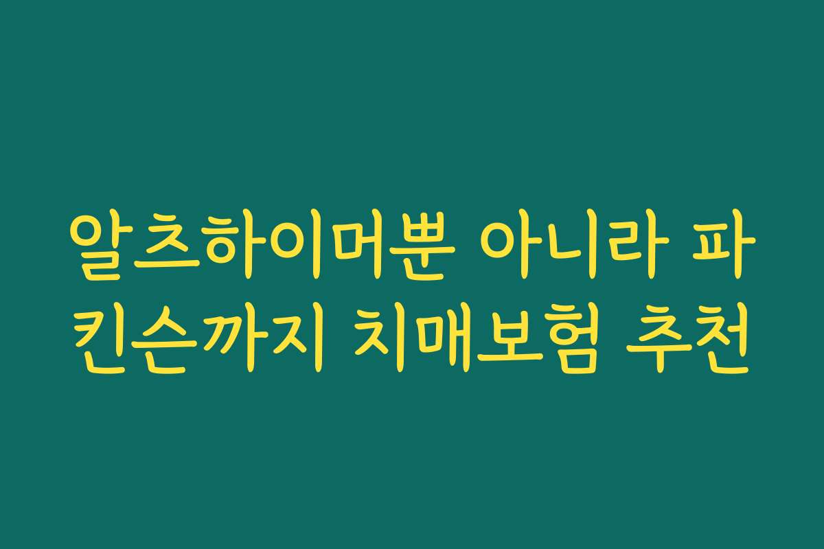 알츠하이머뿐 아니라 파킨슨까지 치매보험 추천
