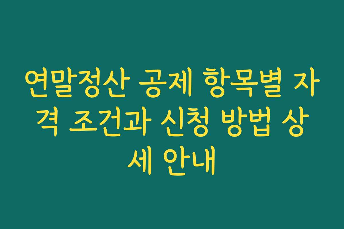 연말정산 공제 항목별 자격 조건과 신청 방법 상세 안내