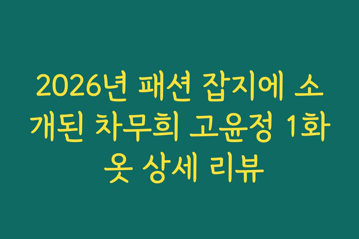 2026년 패션 잡지에 소개된 차무희 고윤정 1화 옷 상세 리뷰