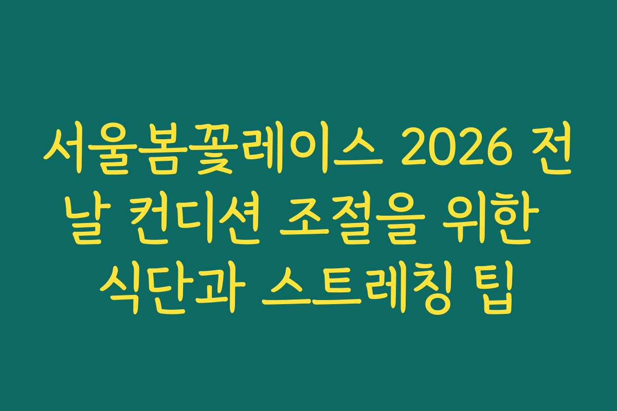 서울봄꽃레이스 2026 전날 컨디션 조절을 위한 식단과 스트레칭 팁