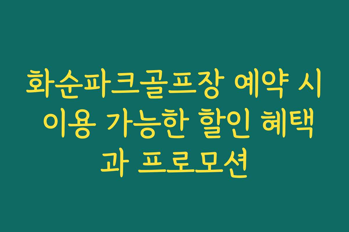 화순파크골프장 예약 시 이용 가능한 할인 혜택과 프로모션