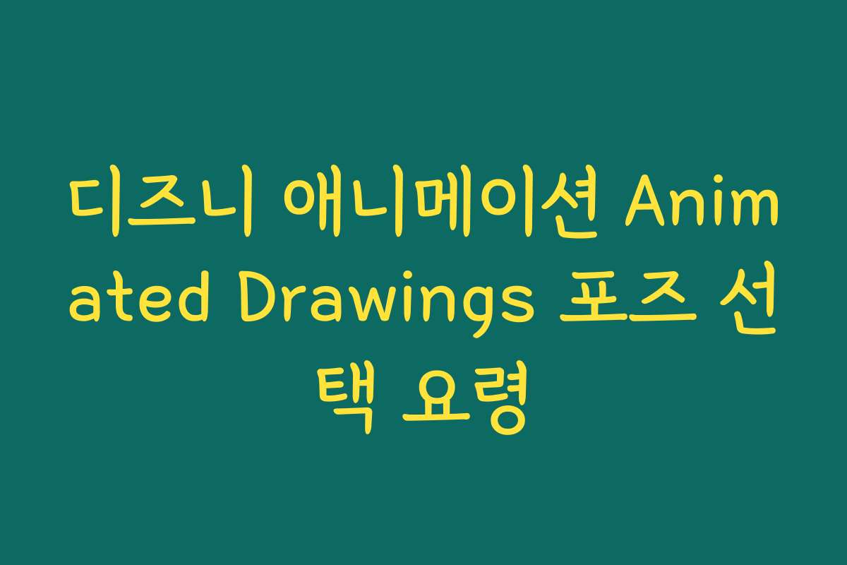 디즈니 애니메이션 Animated Drawings 포즈 선택 요령