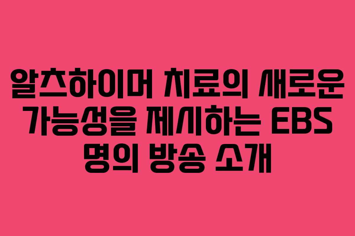 알츠하이머 치료의 새로운 가능성을 제시하는 EBS 명의 방송 소개