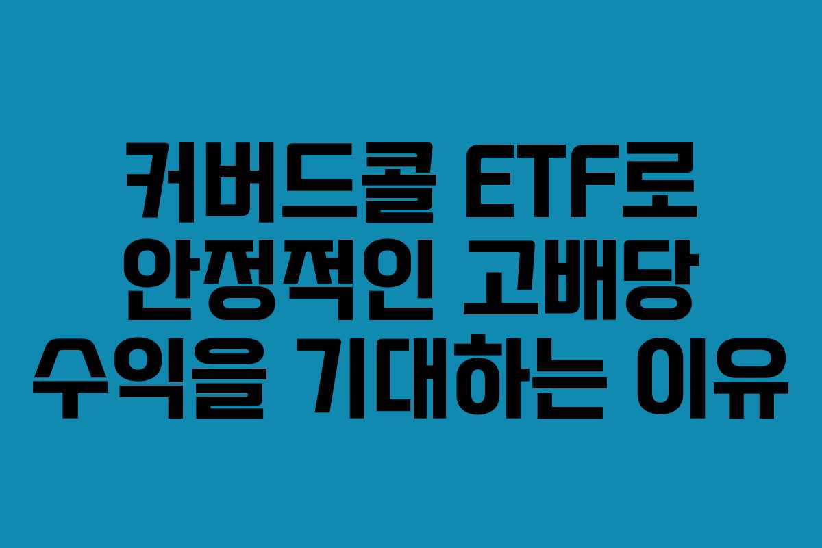 커버드콜 ETF로 안정적인 고배당 수익을 기대하는 이유