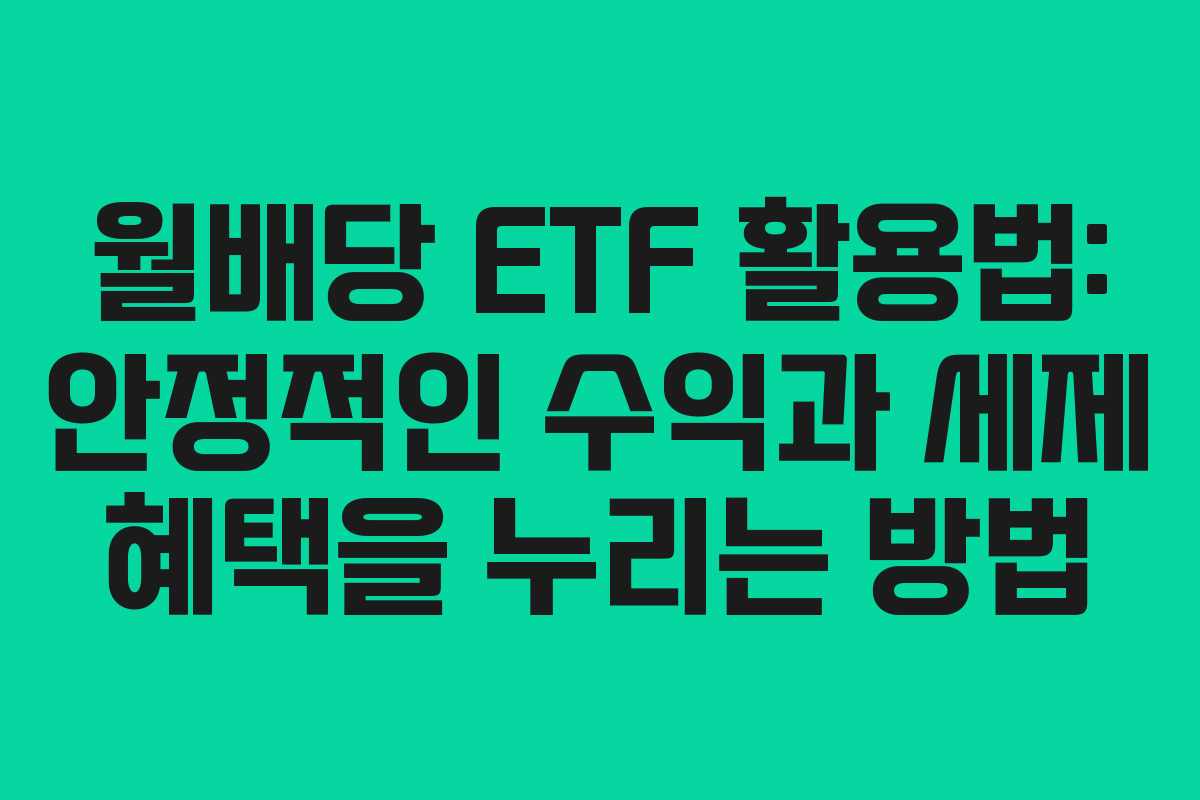 월배당 ETF 활용법: 안정적인 수익과 세제 혜택을 누리는 방법