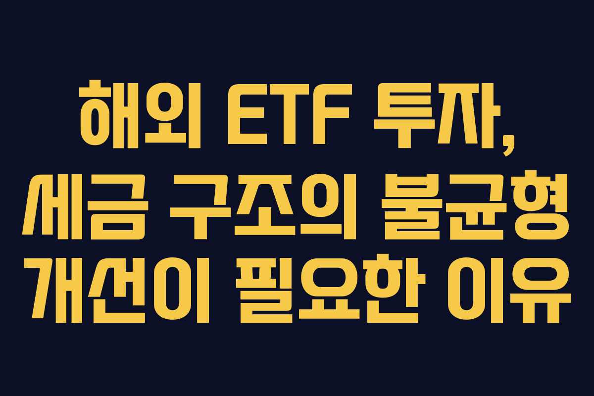 해외 ETF 투자, 세금 구조의 불균형 개선이 필요한 이유
