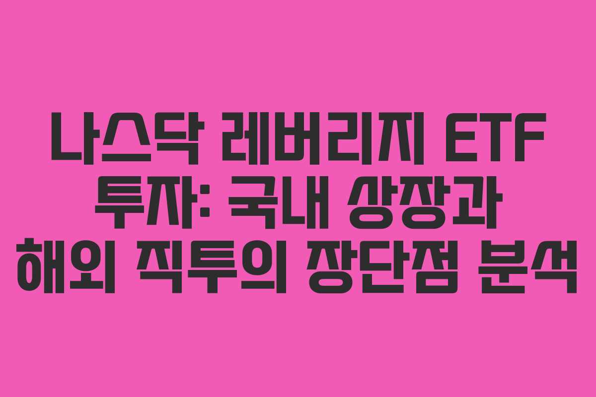 나스닥 레버리지 ETF 투자: 국내 상장과 해외 직투의 장단점 분석