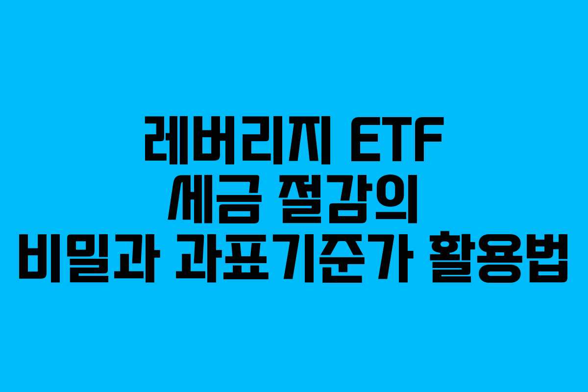 레버리지 ETF 세금 절감의 비밀과 과표기준가 활용법