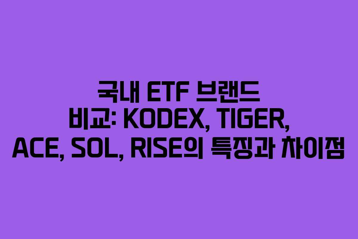 국내 ETF 브랜드 비교: KODEX, TIGER, ACE, SOL, RISE의 특징과 차이점